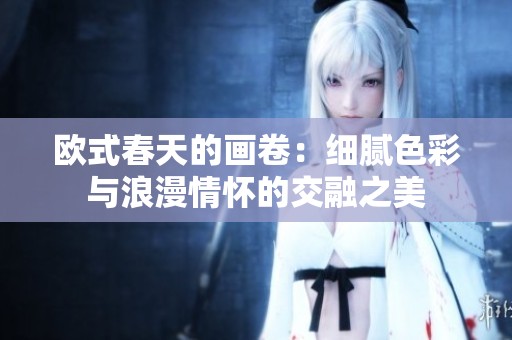 欧式春天的画卷：细腻色彩与浪漫情怀的交融之美
