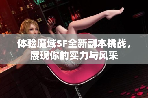 体验魔域SF全新副本挑战，展现你的实力与风采