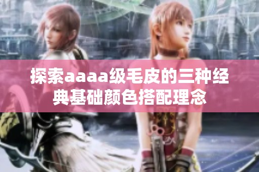 探索aaaa级毛皮的三种经典基础颜色搭配理念
