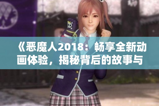 《恶魔人2018：畅享全新动画体验，揭秘背后的故事与魅力》
