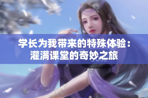 学长为我带来的特殊体验：灌满课堂的奇妙之旅