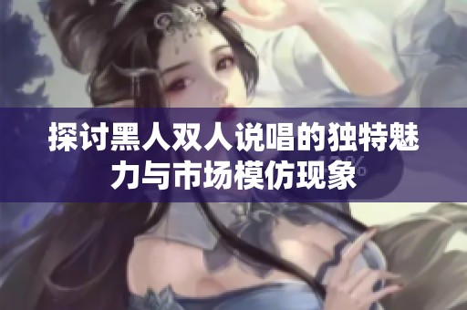 探讨黑人双人说唱的独特魅力与市场模仿现象