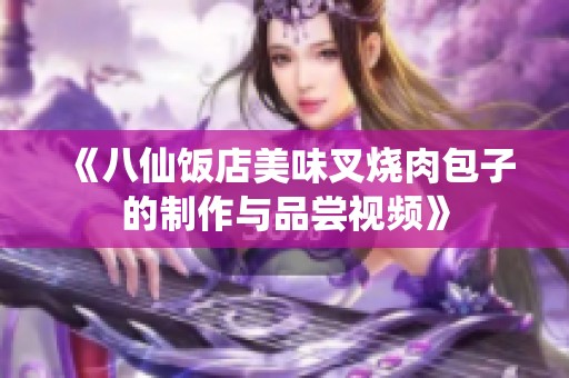 《八仙饭店美味叉烧肉包子的制作与品尝视频》