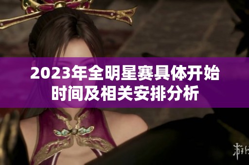 2023年全明星赛具体开始时间及相关安排分析