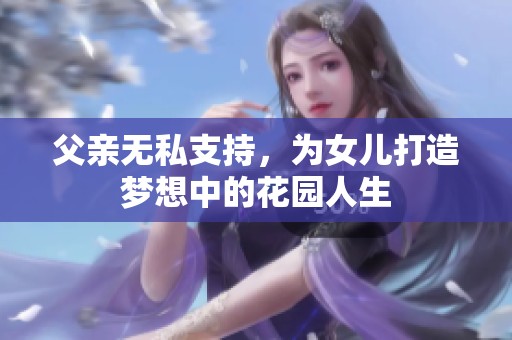 父亲无私支持，为女儿打造梦想中的花园人生