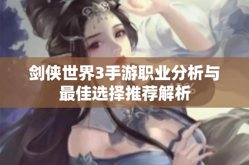 剑侠世界3手游职业分析与最佳选择推荐解析