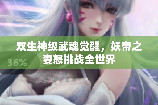 双生神级武魂觉醒，妖帝之妻怒挑战全世界