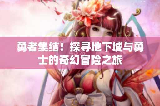 勇者集结！探寻地下城与勇士的奇幻冒险之旅