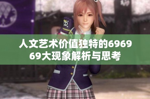 人文艺术价值独特的696969大现象解析与思考