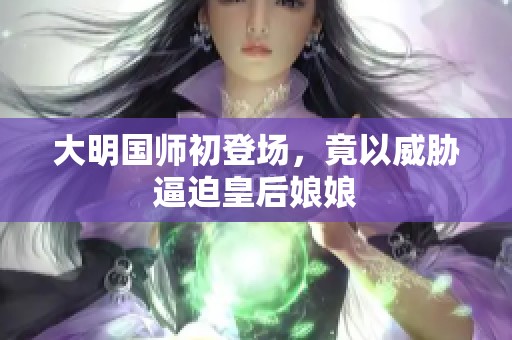 大明国师初登场，竟以威胁逼迫皇后娘娘