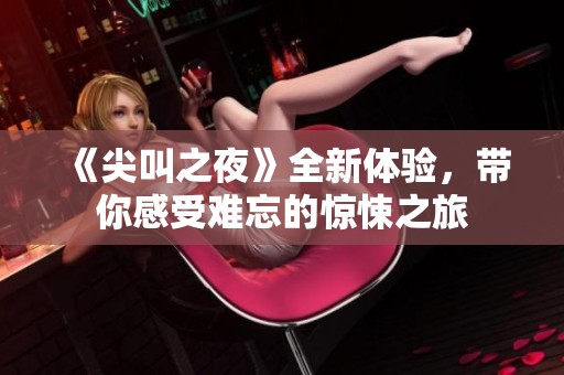 《尖叫之夜》全新体验，带你感受难忘的惊悚之旅