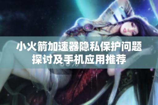 小火箭加速器隐私保护问题探讨及手机应用推荐