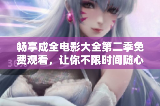 畅享成全电影大全第二季免费观看，让你不限时间随心观影！