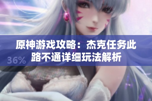 原神游戏攻略：杰克任务此路不通详细玩法解析