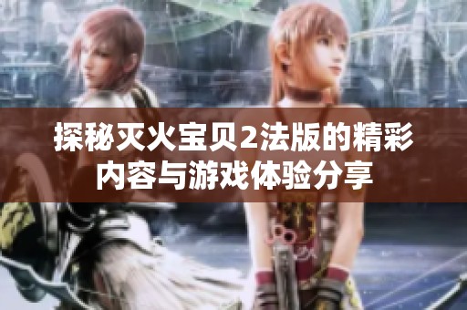 探秘灭火宝贝2法版的精彩内容与游戏体验分享
