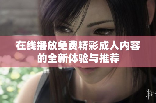 在线播放免费精彩成人内容的全新体验与推荐