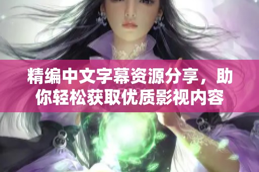 精编中文字幕资源分享，助你轻松获取优质影视内容