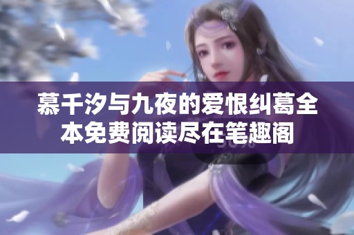 慕千汐与九夜的爱恨纠葛全本免费阅读尽在笔趣阁