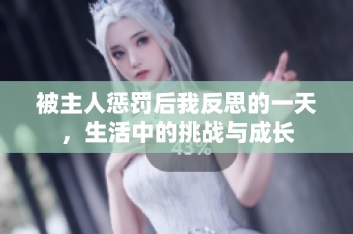 被主人惩罚后我反思的一天，生活中的挑战与成长