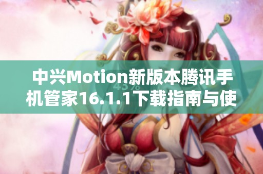 中兴Motion新版本腾讯手机管家16.1.1下载指南与使用评测