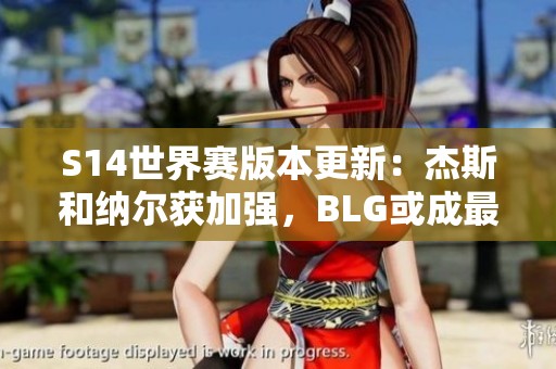 S14世界赛版本更新：杰斯和纳尔获加强，BLG或成最大受益者