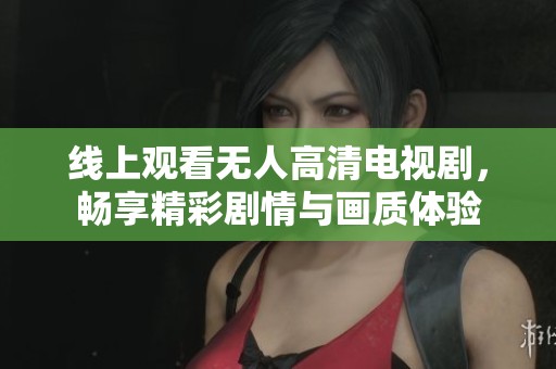 线上观看无人高清电视剧，畅享精彩剧情与画质体验