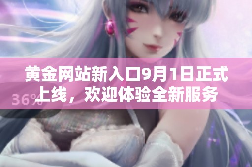 黄金网站新入口9月1日正式上线，欢迎体验全新服务