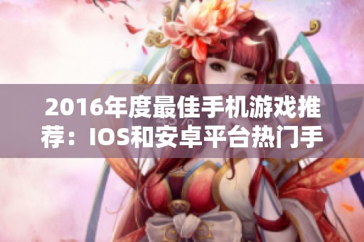 2016年度最佳手机游戏推荐：IOS和安卓平台热门手游盘点
