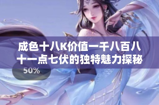 成色十八K价值一千八百八十一点七伏的独特魅力探秘