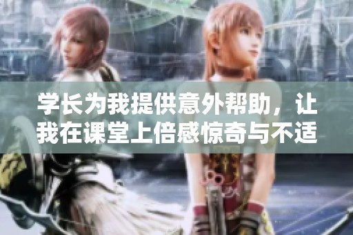 学长为我提供意外帮助，让我在课堂上倍感惊奇与不适