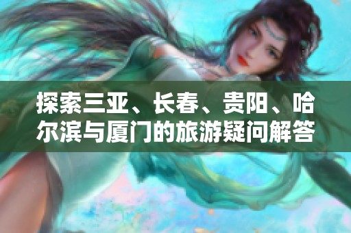 探索三亚、长春、贵阳、哈尔滨与厦门的旅游疑问解答指南