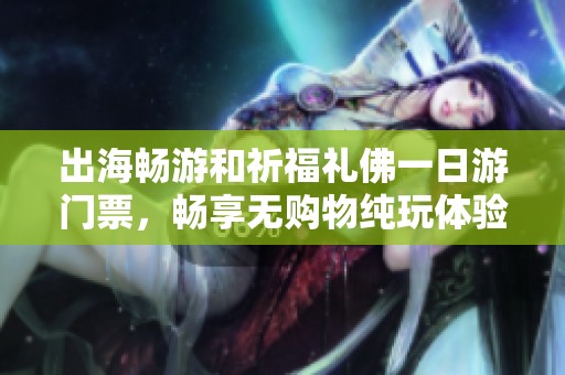 出海畅游和祈福礼佛一日游门票，畅享无购物纯玩体验