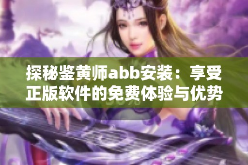 探秘鉴黄师abb安装：享受正版软件的免费体验与优势