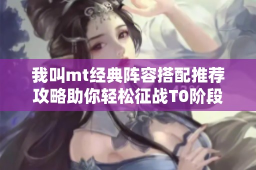 我叫mt经典阵容搭配推荐攻略助你轻松征战T0阶段