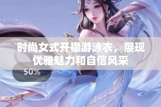 时尚女式开襟游泳衣，展现优雅魅力和自信风采