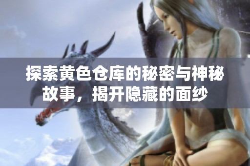 探索黄色仓库的秘密与神秘故事，揭开隐藏的面纱
