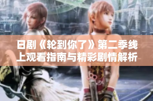 日剧《轮到你了》第二季线上观看指南与精彩剧情解析