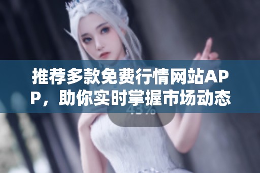 推荐多款免费行情网站APP，助你实时掌握市场动态