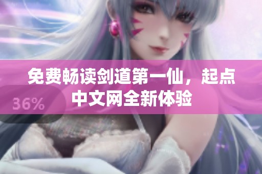 免费畅读剑道第一仙，起点中文网全新体验
