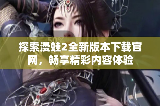 探索漫蛙2全新版本下载官网，畅享精彩内容体验