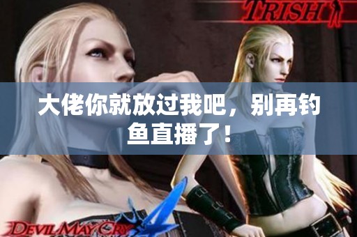 大佬你就放过我吧，别再钓鱼直播了！