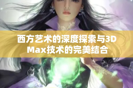 西方艺术的深度探索与3D Max技术的完美结合