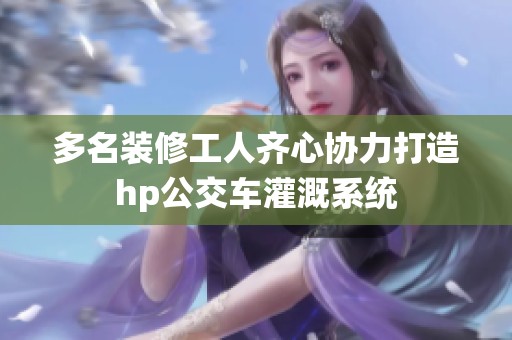 多名装修工人齐心协力打造hp公交车灌溉系统