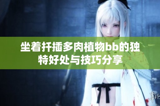 坐着扦插多肉植物bb的独特好处与技巧分享