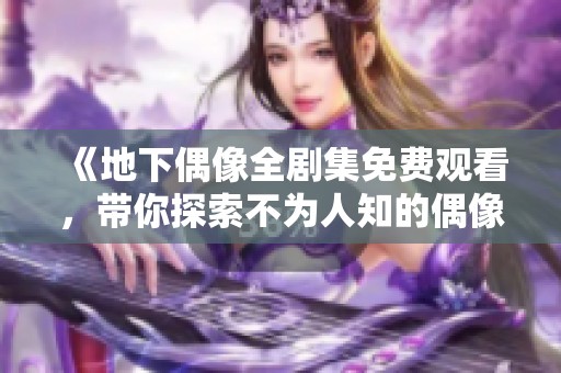 《地下偶像全剧集免费观看，带你探索不为人知的偶像世界》