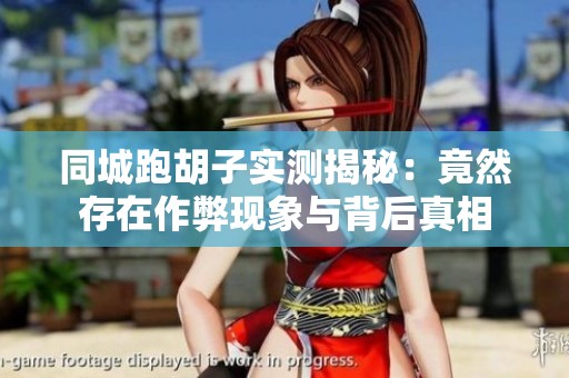 同城跑胡子实测揭秘：竟然存在作弊现象与背后真相