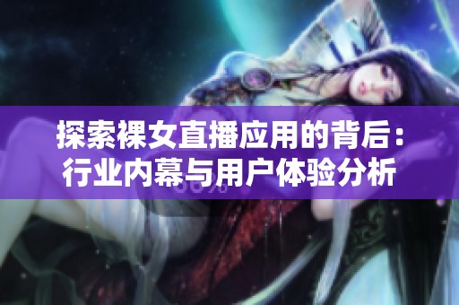 探索裸女直播应用的背后：行业内幕与用户体验分析