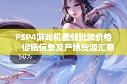 PSP4游戏机最新批发价格、促销信息及产地货源汇总