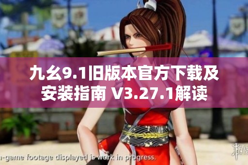 九幺9.1旧版本官方下载及安装指南 V3.27.1解读