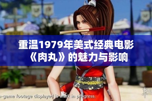 重温1979年美式经典电影《肉丸》的魅力与影响